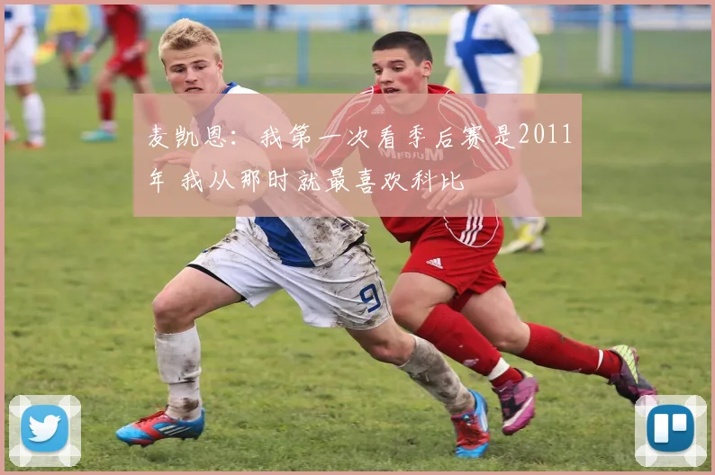 麦凯恩：我第一次看季后赛是2011年 我从那时就最喜欢科比