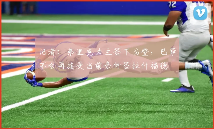 记者：弗里克力主签下戈登，巴萨不会再接受当前条件签拉什福德